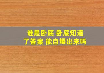 谁是卧底 卧底知道了答案 能自爆出来吗